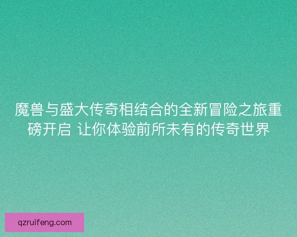 魔兽与盛大传奇相结合的全新冒险之旅重磅开启 让你体验前所未有的传奇世界