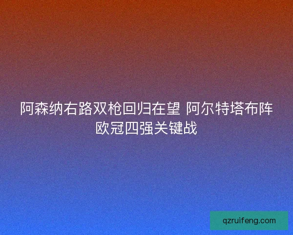 阿森纳右路双枪回归在望 阿尔特塔布阵欧冠四强关键战