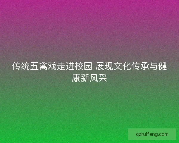 传统五禽戏走进校园 展现文化传承与健康新风采